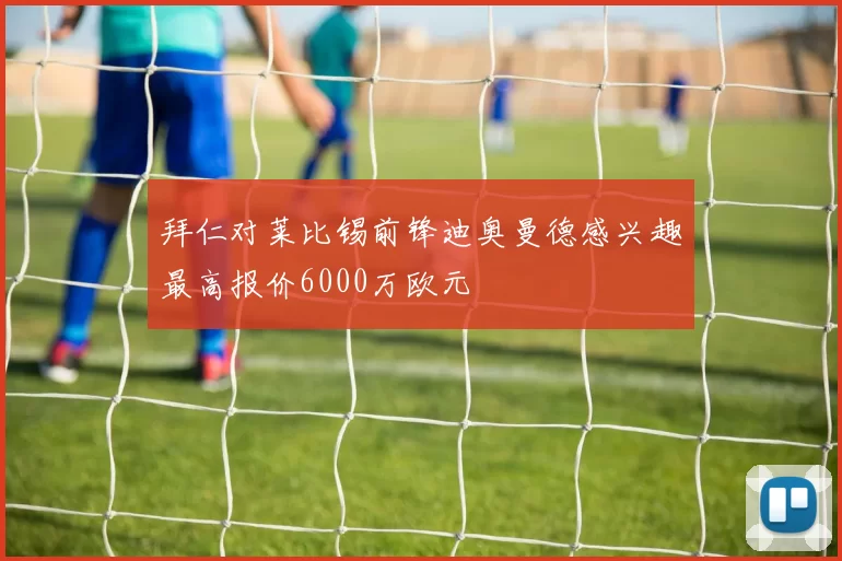 拜仁对莱比锡前锋迪奥曼德感兴趣最高报价6000万欧元
