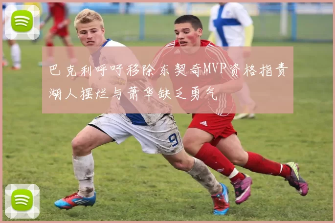 巴克利呼吁移除东契奇MVP资格指责湖人摆烂与萧华缺乏勇气