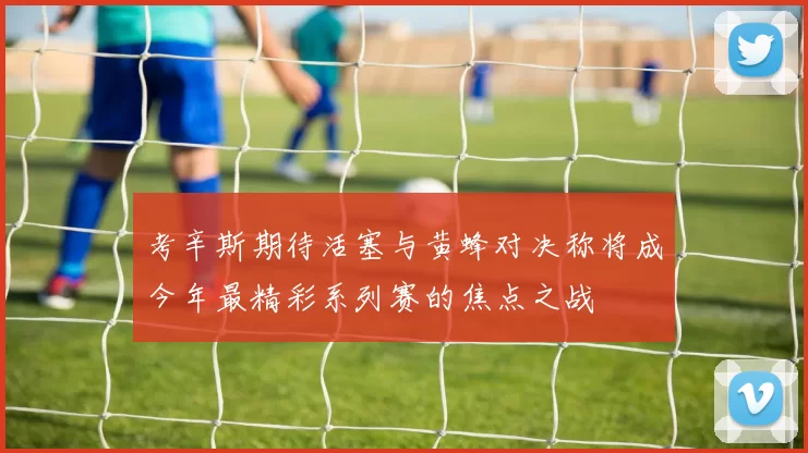 考辛斯期待活塞与黄蜂对决称将成今年最精彩系列赛的焦点之战