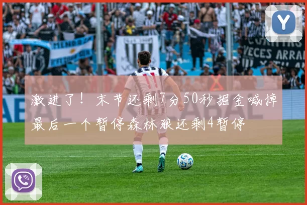 激进了！末节还剩7分50秒掘金喊掉最后一个暂停森林狼还剩4暂停
