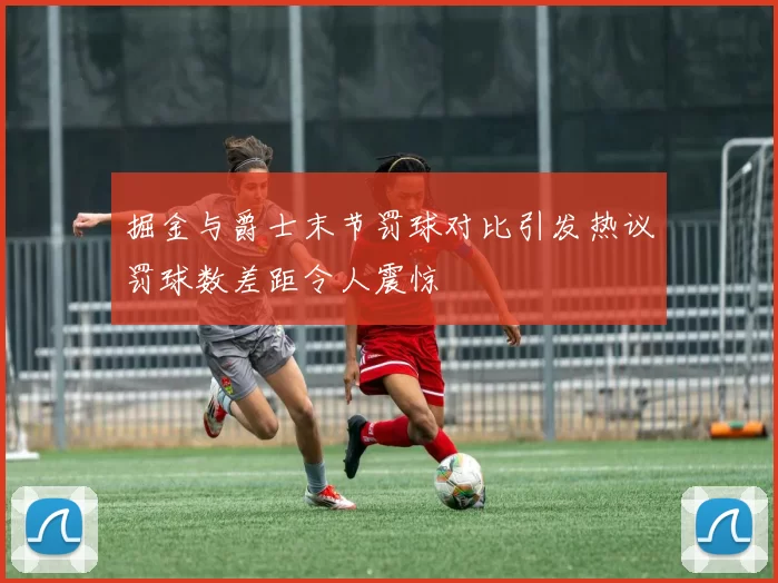 掘金与爵士末节罚球对比引发热议罚球数差距令人震惊