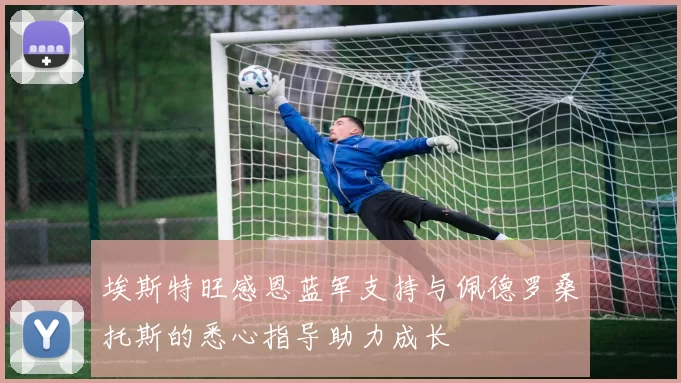 埃斯特旺感恩蓝军支持与佩德罗桑托斯的悉心指导助力成长
