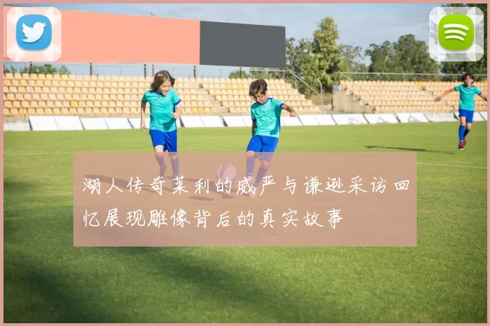 湖人传奇莱利的威严与谦逊采访回忆展现雕像背后的真实故事