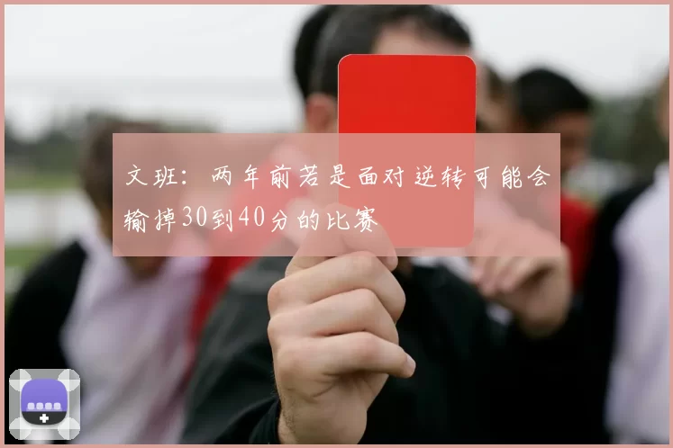 文班：两年前若是面对逆转可能会输掉30到40分的比赛