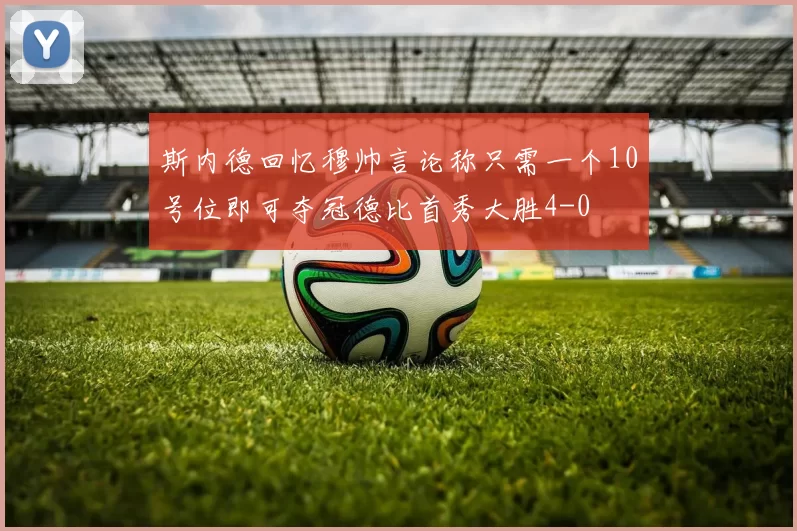 斯内德回忆穆帅言论称只需一个10号位即可夺冠德比首秀大胜4-0